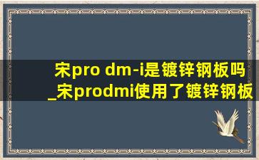 宋pro dm-i是镀锌钢板吗_宋prodmi使用了镀锌钢板吗